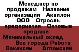 Менеджер по продажам › Название организации ­ Аквилон, ООО › Отрасль предприятия ­ Оптовые продажи › Минимальный оклад ­ 40 000 - Все города Работа » Вакансии   . Алтайский край,Славгород г.